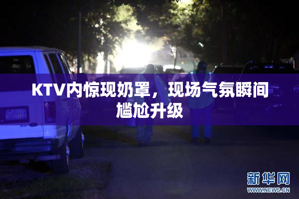 KTV内惊现奶罩，现场气氛瞬间尴尬升级