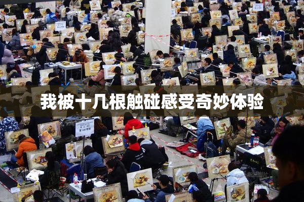 我被十几根触碰感受奇妙体验