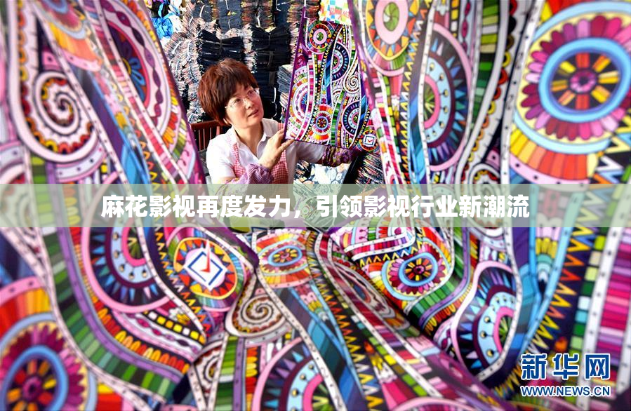 麻花影视再度发力，引领影视行业新潮流