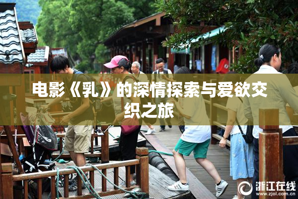 电影《乳》的深情探索与爱欲交织之旅