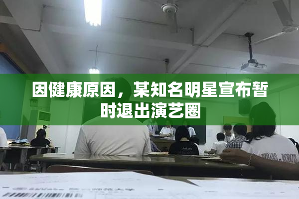 因健康原因，某知名明星宣布暂时退出演艺圈