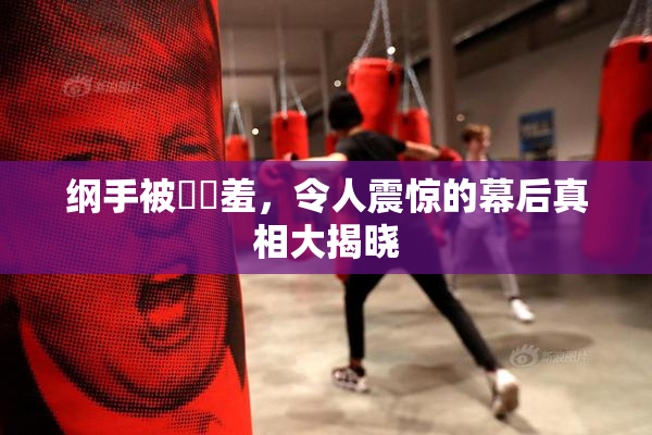 纲手被❌‌羞，令人震惊的幕后真相大揭晓