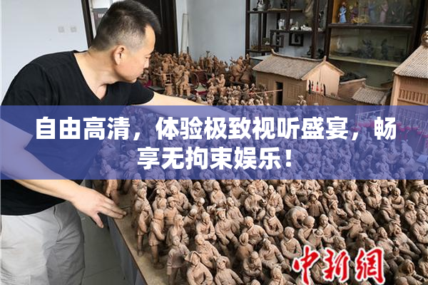 自由高清，体验极致视听盛宴，畅享无拘束娱乐！