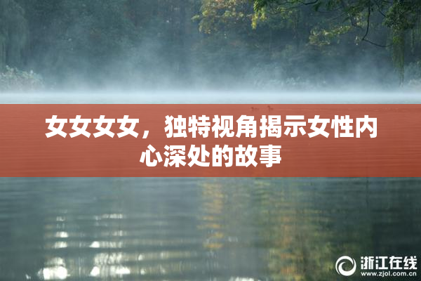 女女女女，独特视角揭示女性内心深处的故事
