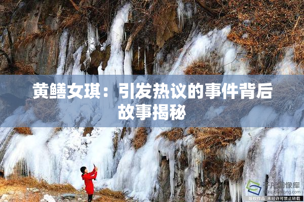 黄鳝女琪：引发热议的事件背后故事揭秘