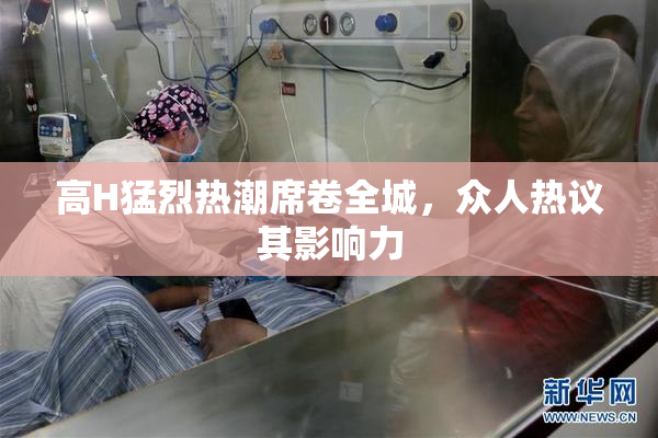 高H猛烈热潮席卷全城，众人热议其影响力