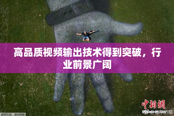 高品质视频输出技术得到突破，行业前景广阔