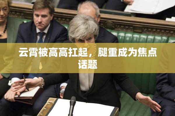 云霄被高高扛起，腿重成为焦点话题