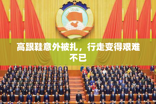高跟鞋意外被扎，行走变得艰难不已