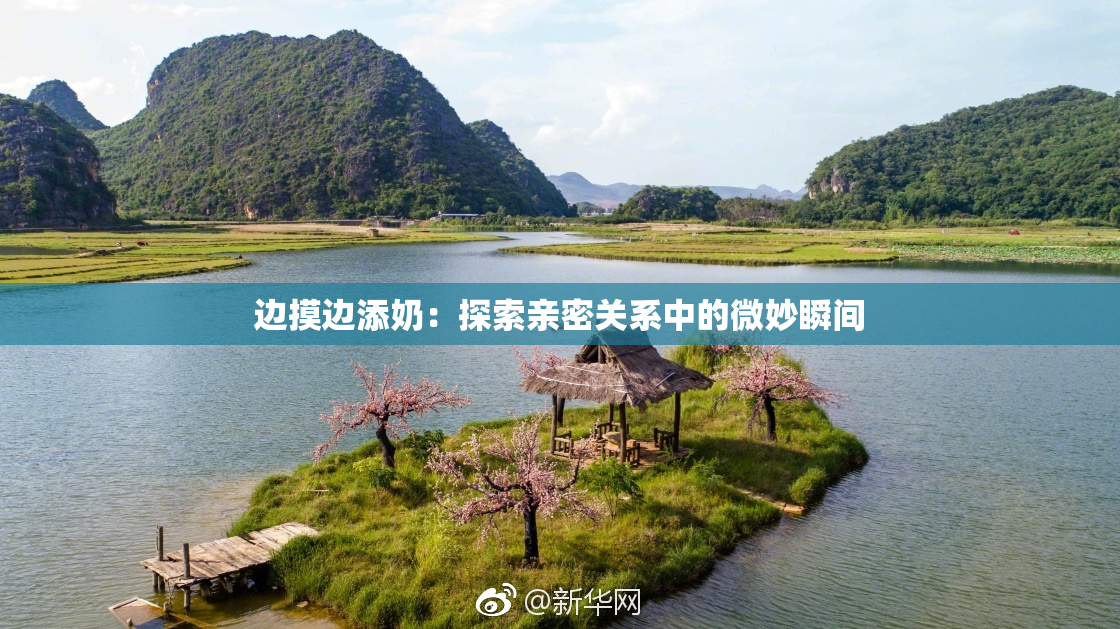 边摸边添奶：探索亲密关系中的微妙瞬间