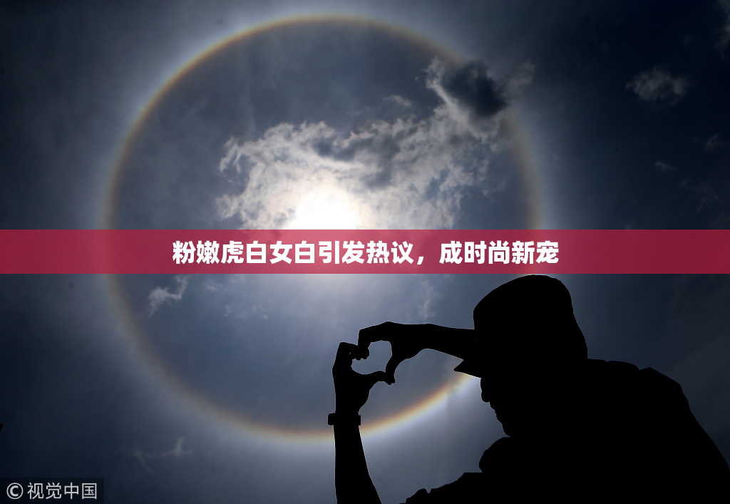 粉嫩虎白女白引发热议，成时尚新宠