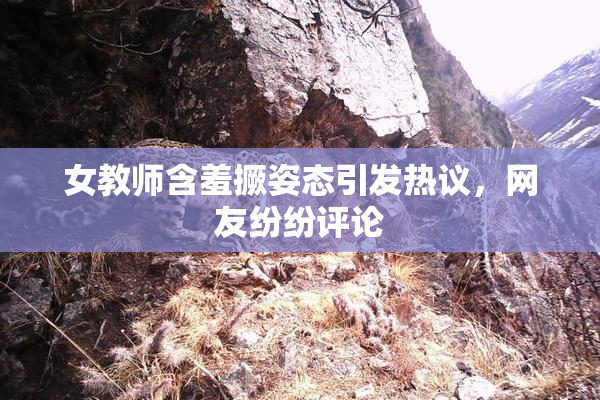 女教师含羞撅姿态引发热议，网友纷纷评论