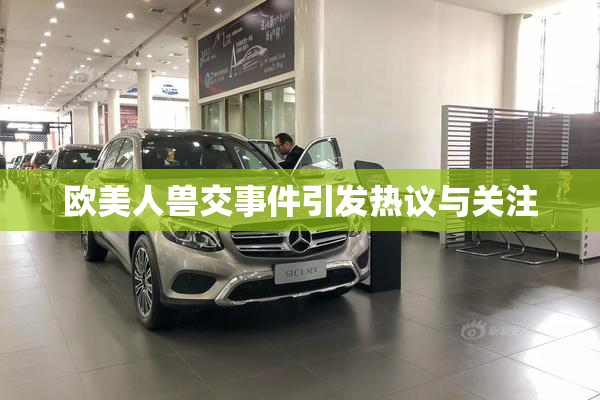 欧美人兽交事件引发热议与关注