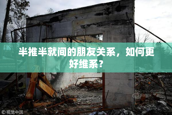 半推半就间的朋友关系，如何更好维系？