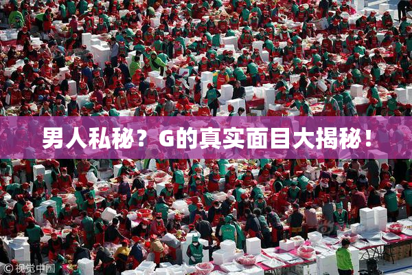 男人私秘？G的真实面目大揭秘！