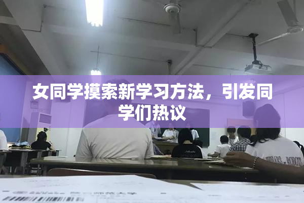 女同学摸索新学习方法，引发同学们热议