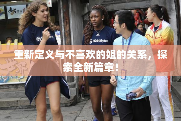 重新定义与不喜欢的姐的关系，探索全新篇章！