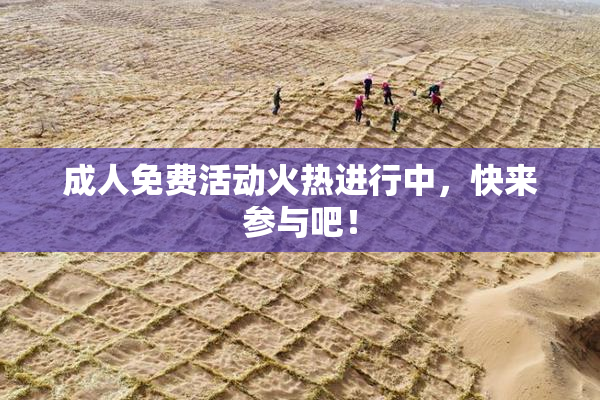 成人免费活动火热进行中，快来参与吧！