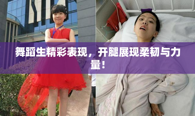 舞蹈生精彩表现，开腿展现柔韧与力量！