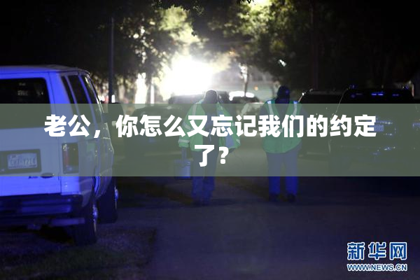 老公，你怎么又忘记我们的约定了？
