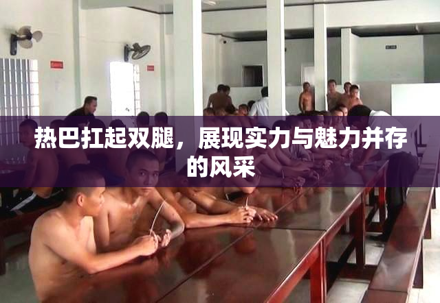 热巴扛起双腿，展现实力与魅力并存的风采