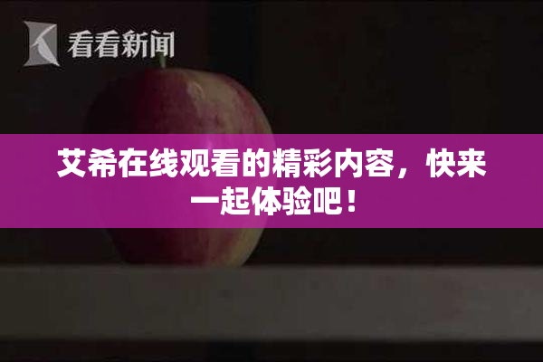 艾希在线观看的精彩内容，快来一起体验吧！