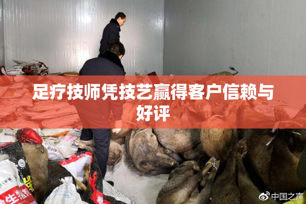 足疗技师凭技艺赢得客户信赖与好评