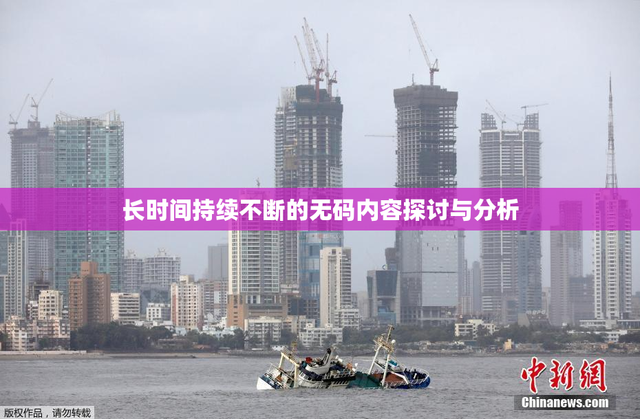 长时间持续不断的无码内容探讨与分析