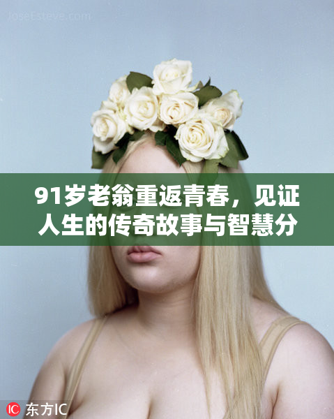 91岁老翁重返青春，见证人生的传奇故事与智慧分享