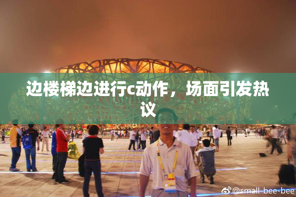 边楼梯边进行c动作，场面引发热议
