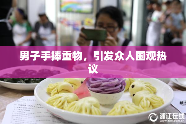 男子手捧重物，引发众人围观热议