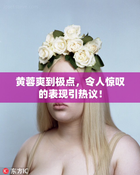 黄蓉爽到极点，令人惊叹的表现引热议！