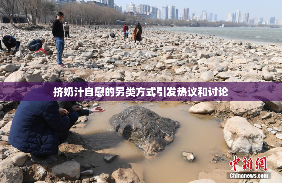 挤奶汁自慰的另类方式引发热议和讨论