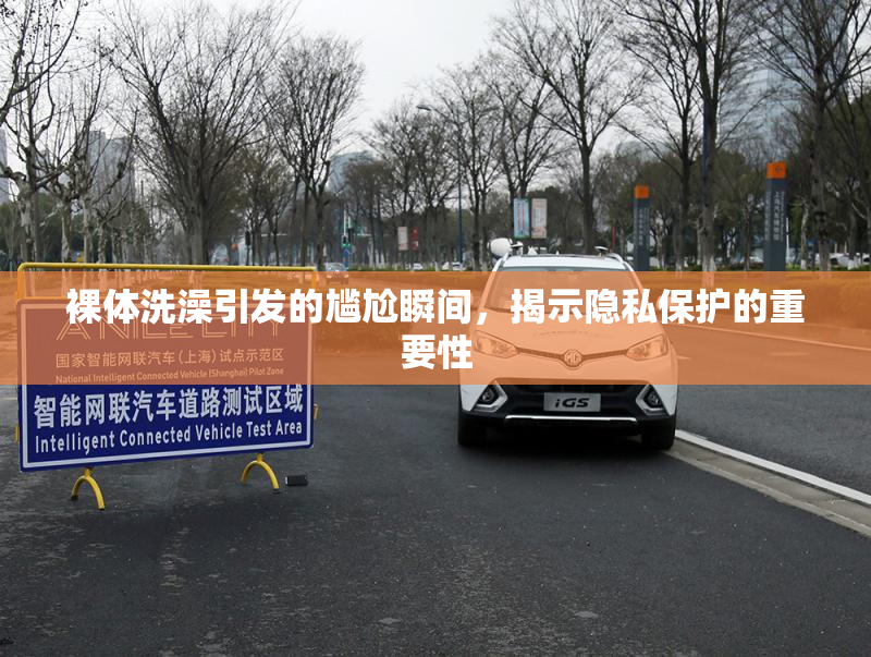 裸体洗澡引发的尴尬瞬间，揭示隐私保护的重要性