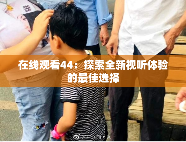 在线观看44：探索全新视听体验的最佳选择