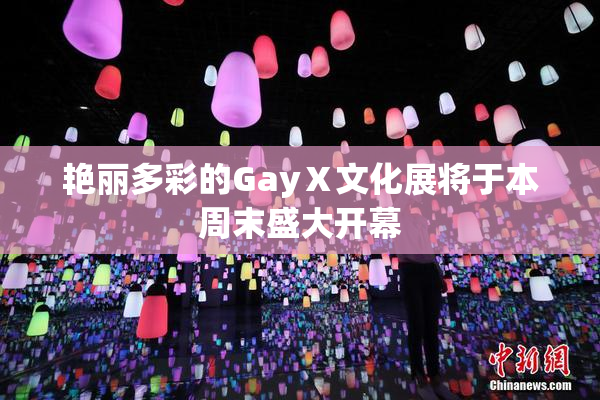艳丽多彩的GayⅩ文化展将于本周末盛大开幕