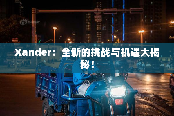 Xander：全新的挑战与机遇大揭秘！