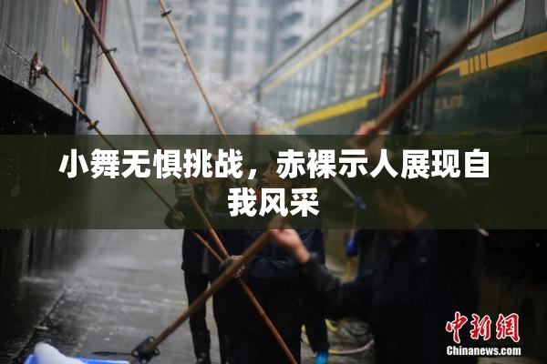 小舞无惧挑战，赤裸示人展现自我风采