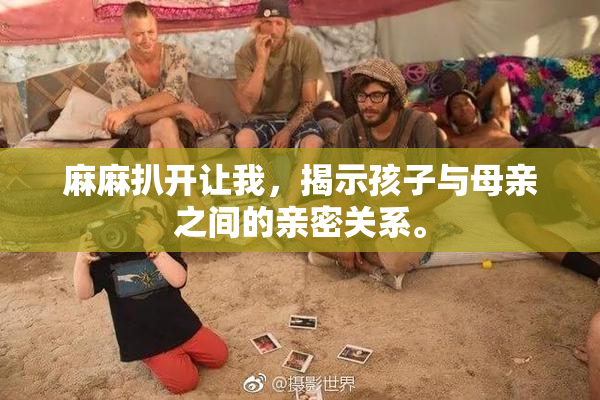 麻麻扒开让我，揭示孩子与母亲之间的亲密关系。