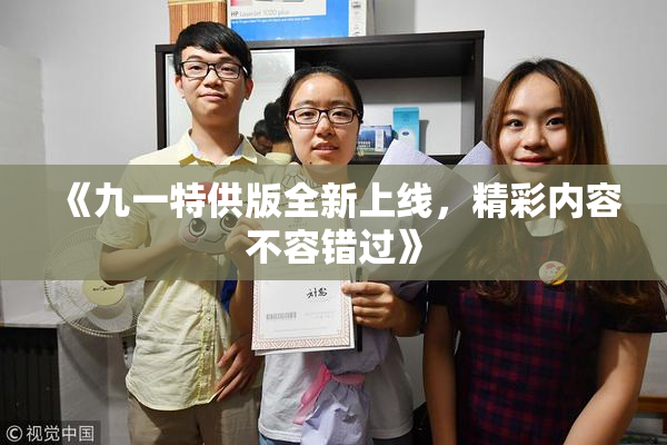 《九一特供版全新上线，精彩内容不容错过》