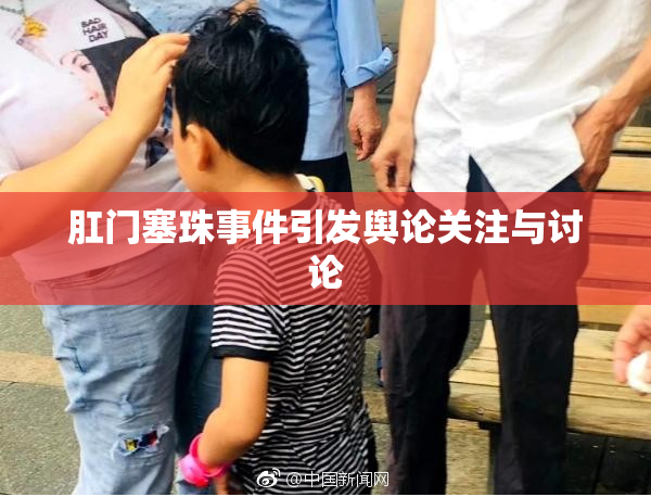 肛门塞珠事件引发舆论关注与讨论