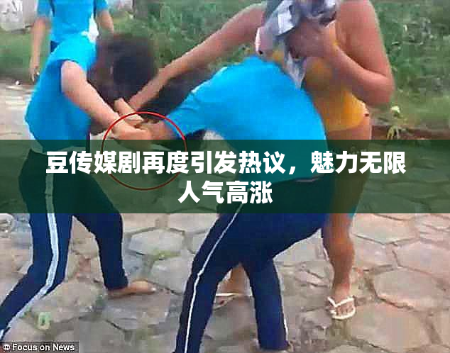 豆传媒剧再度引发热议，魅力无限人气高涨