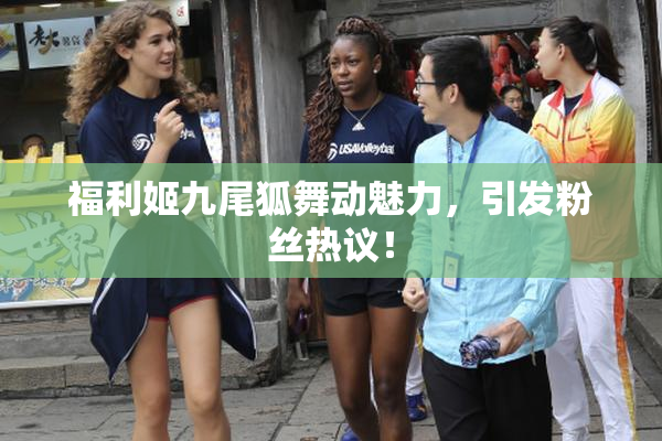 福利姬九尾狐舞动魅力，引发粉丝热议！