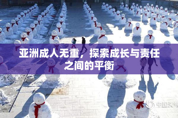 亚洲成人无重，探索成长与责任之间的平衡