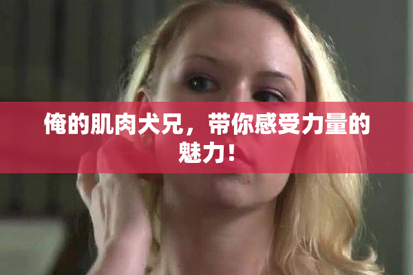 俺的肌肉犬兄，带你感受力量的魅力！