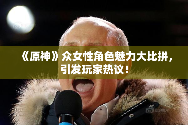 《原神》众女性角色魅力大比拼，引发玩家热议！
