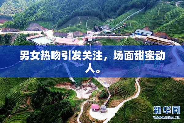 男女热吻引发关注，场面甜蜜动人。