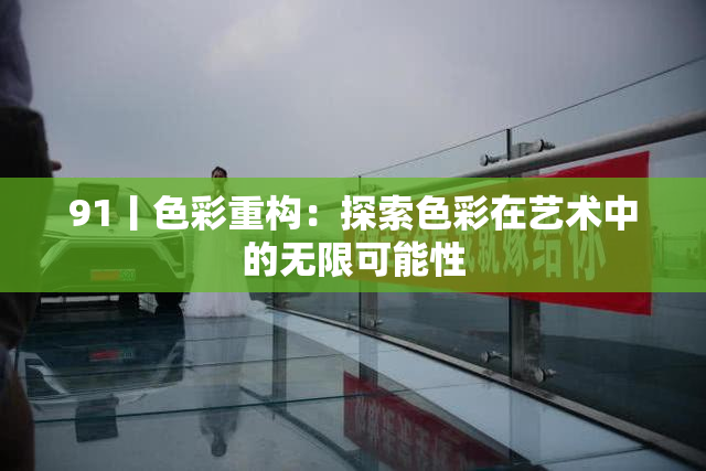 91丨色彩重构：探索色彩在艺术中的无限可能性