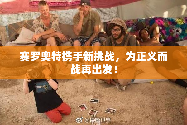 赛罗奥特携手新挑战，为正义而战再出发！