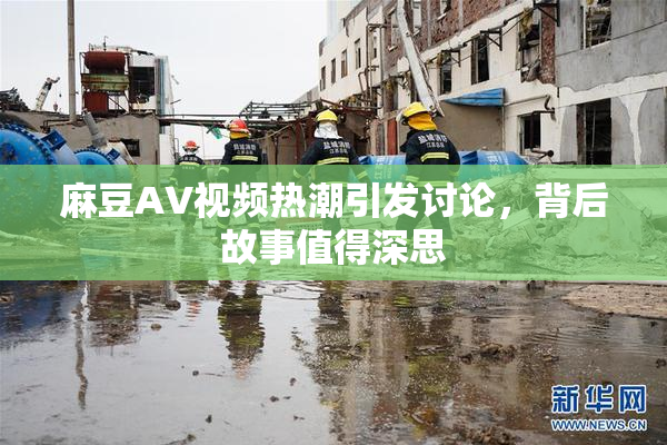 麻豆AV视频热潮引发讨论，背后故事值得深思